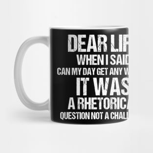Dear Life When I Said Can My Day Get Any Worse It Was A Rhetorical Question Not A Challenge Mug